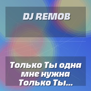 Dj Remob - Только Ты одна мне нужна (Новая мелодия)