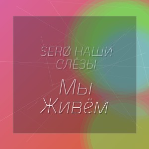 SERØ Наши Слёзы - Мы Живём