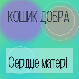 Кошик Добра - Сердце матері