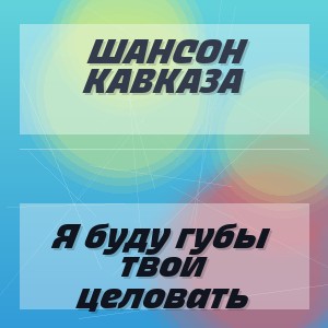 Шансон Кавказа - Я буду губы твои целовать