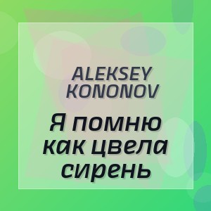 Aleksey Kononov - Я помню как цвела сирень