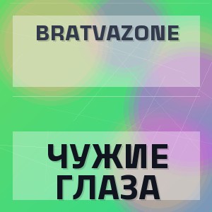 BRATVAZONE - ЧУЖИЕ ГЛАЗА