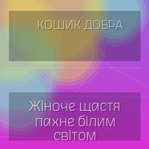 Кошик Добра - Жіноче щастя пахне білим світом