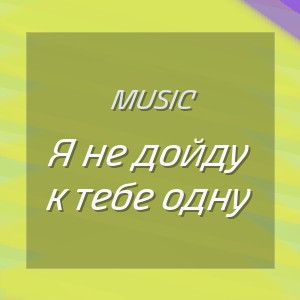 Music - Я не дойду к тебе одну
