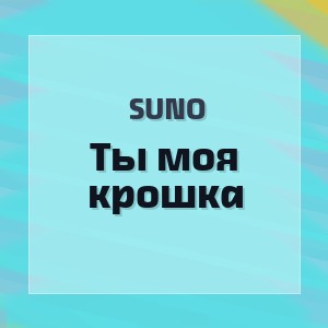 Suno - Ты моя крошка