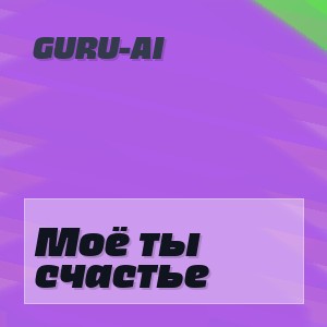 Guru-AI - Моё ты счастье