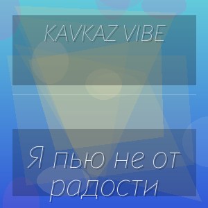 KAVKAZ VIBE - Я пью не от радости