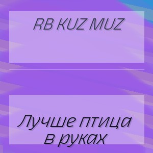 RB Kuz Muz - Лучше птица в руках