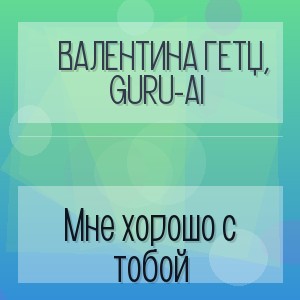 Валентина Гетц, Guru-AI - Мне хорошо с тобой