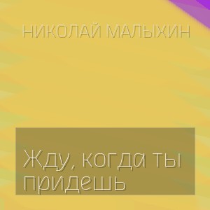 Николай Малыхин -  Жду, когда ты придешь
