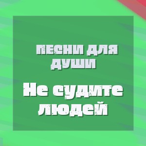 Песни для ДУШИ - Не судите людей