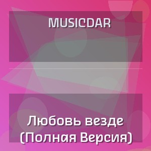 MusicDar - Любовь везде (Полная Версия)