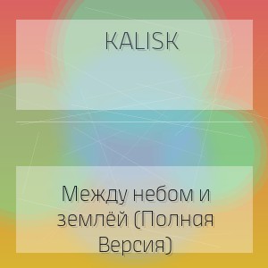 Kalisk - Между небом и землёй (Полная Версия)