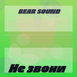 Bear Sound - Не звони