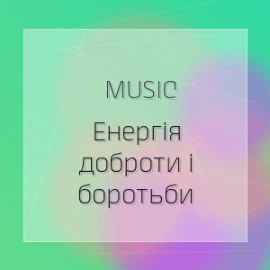Music - Енергія доброти і боротьби