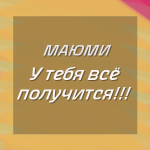 Маюми - У тебя всё получится!!!