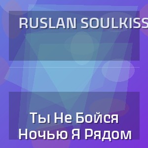 Ruslan SoulKiss - Ты Не Бойся Ночью Я Рядом
