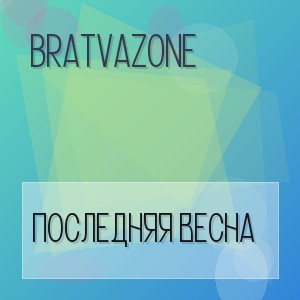 BRATVAZONE - ПОСЛЕДНЯЯ ВЕСНА