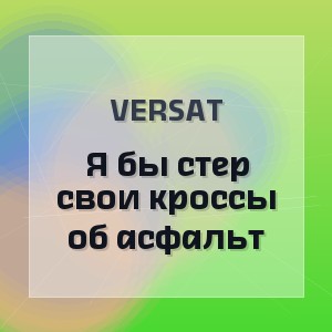 VERSAT - Я бы стер свои кроссы об асфальт