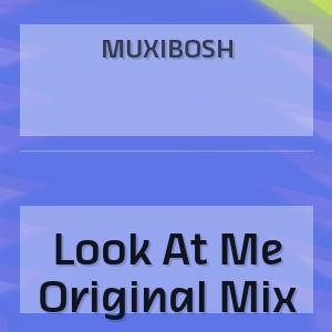 MUXIBOSH - Look At Me Original Mix
