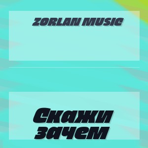Zorlan Music - Скажи зачем