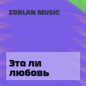 Zorlan Music - Эта ли любовь