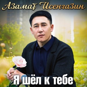 Азамат Исенгазин - Я шёл к тебе