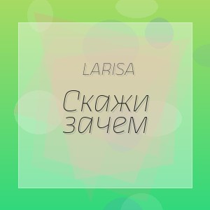 Larisa - Скажи зачем