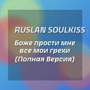 Ruslan SoulKiss - Боже прости мне все мои грехи (Полная Версия)