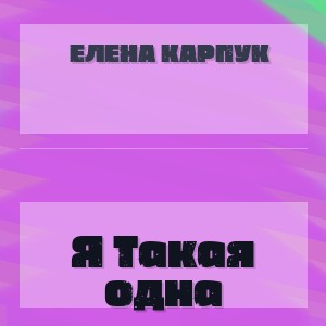Елена Карпук - Я Такая одна