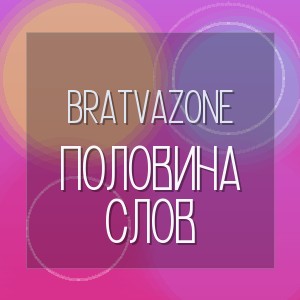 BRATVAZONE - ПОЛОВИНА СЛОВ