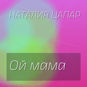 Наталия Цапар - Ой мама