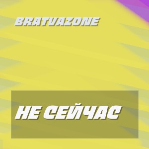 BRATVAZONE - НЕ СЕЙЧАС