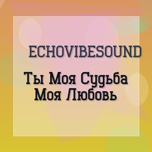 EchoVibeSound - Ты Моя Судьба Моя Любовь