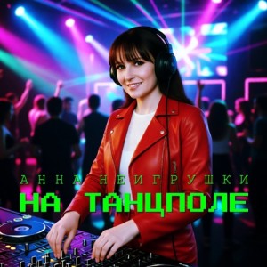 Анна НеИгрушки - На танцполе