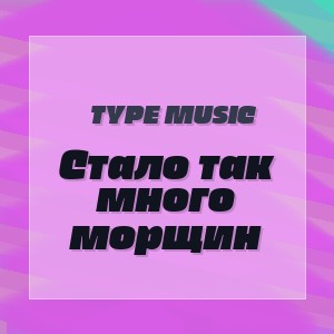 Type Music - Стало так много морщин