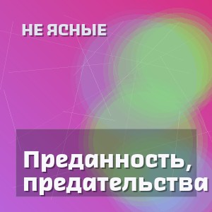 Не ясные - Преданность, предательства