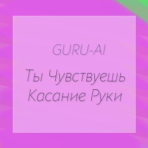 Guru-Ai - Ты Чувствуешь Касание Руки
