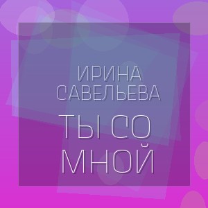 Ирина Савельева - ТЫ СО МНОЙ