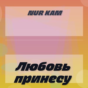 Nur Kam - Любовь принесу