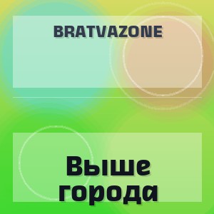 BRATVAZONE - Выше города