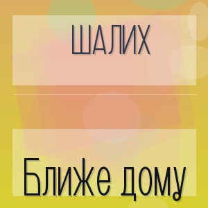 Шалих - Ближе дому