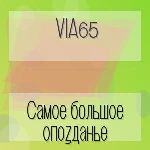 Via65 - Самое большое опозданье