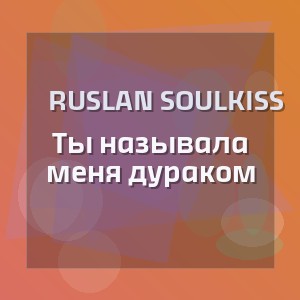 Ruslan SoulKiss - Ты называла меня дураком