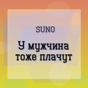 Suno - У мужчина тоже плачут