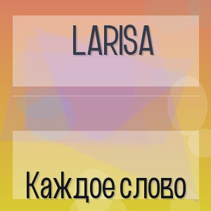 Larisa - Каждое слово