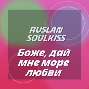 Ruslan SoulKiss - Боже, дай мне море любви