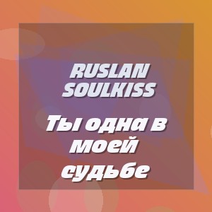 Ruslan SoulKiss - Ты одна в моей судьбе