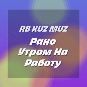 Rb Kuz Muz - Рано Утром На Работу
