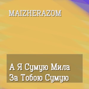 Maizherazom - А Я Сумую Мила За Тобою Сумую